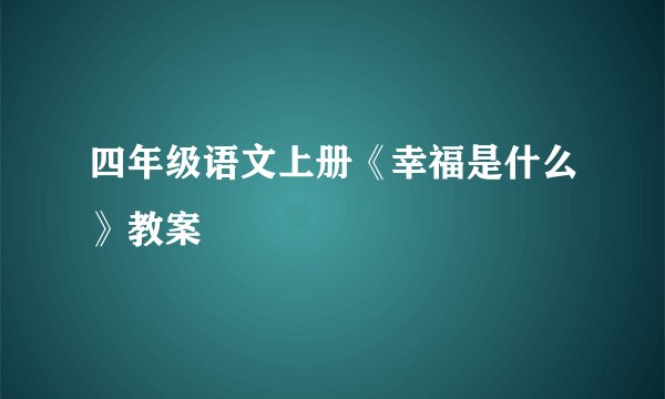 四年级语文上册《幸福是什么》教案