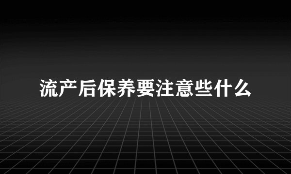 流产后保养要注意些什么
