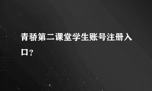 青骄第二课堂学生账号注册入口？