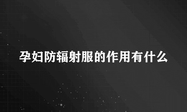 孕妇防辐射服的作用有什么
