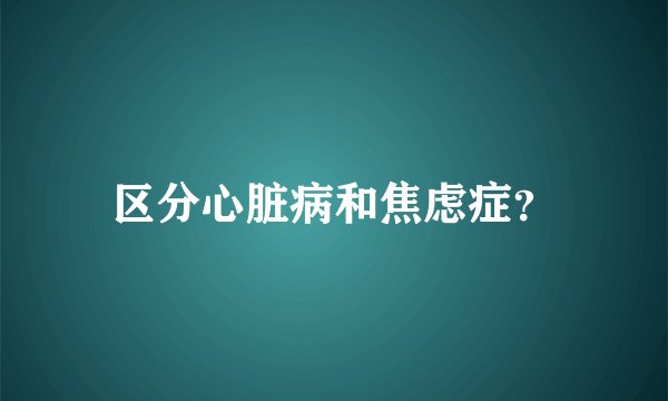区分心脏病和焦虑症？