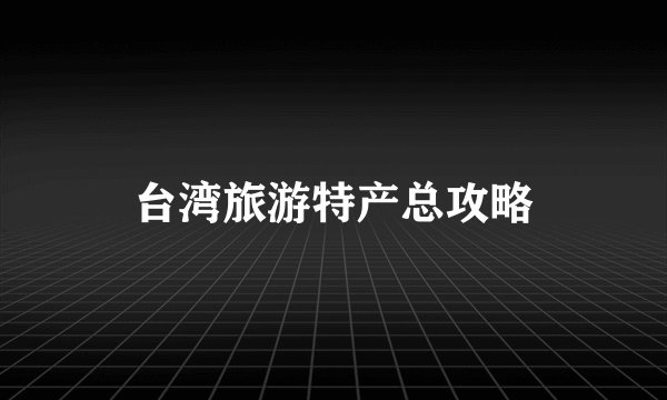 台湾旅游特产总攻略