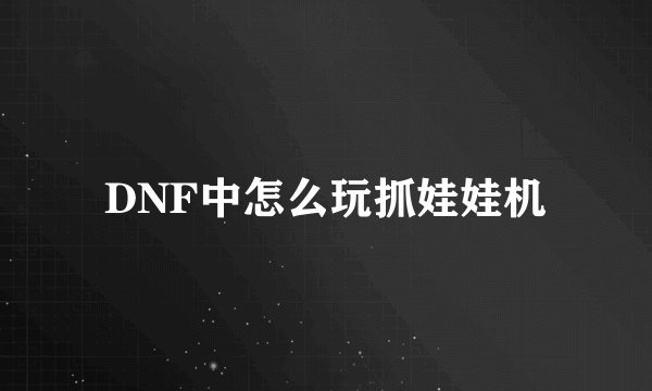 DNF中怎么玩抓娃娃机