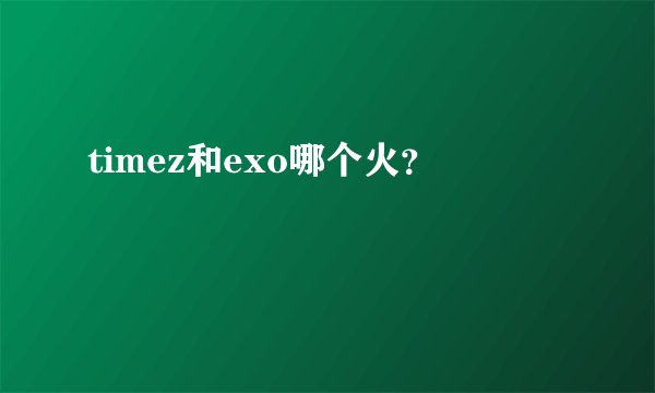 timez和exo哪个火？
