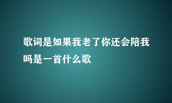 歌词是如果我老了你还会陪我吗是一首什么歌