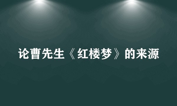 论曹先生《红楼梦》的来源