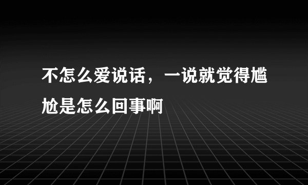 不怎么爱说话，一说就觉得尴尬是怎么回事啊