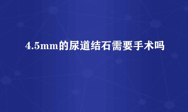 4.5mm的尿道结石需要手术吗