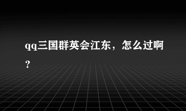 qq三国群英会江东，怎么过啊？