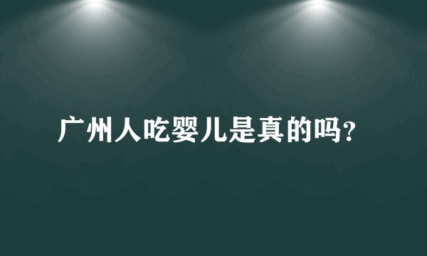 广州人吃婴儿是真的吗?