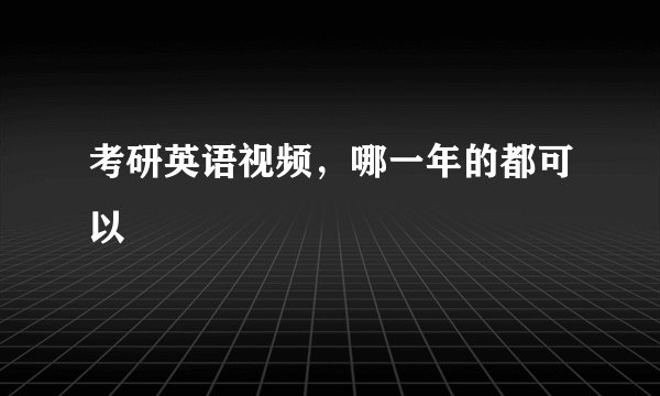 考研英语视频，哪一年的都可以