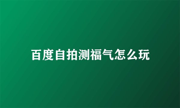 百度自拍测福气怎么玩
