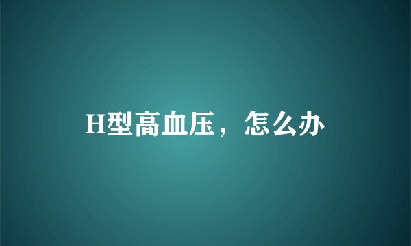 H型高血压，怎么办