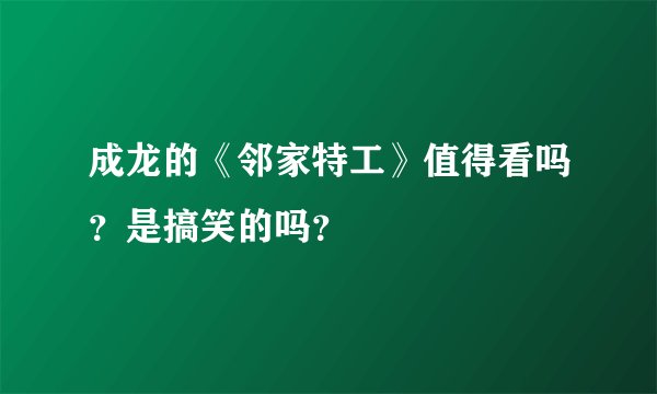成龙的《邻家特工》值得看吗？是搞笑的吗？