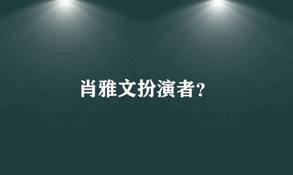 肖雅文扮演者？