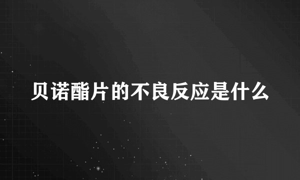 贝诺酯片的不良反应是什么