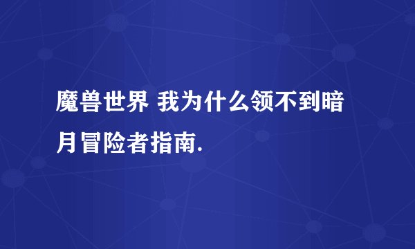 魔兽世界 我为什么领不到暗月冒险者指南.