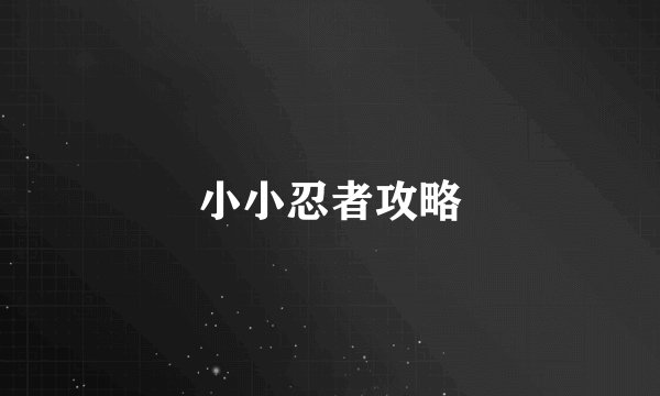 小小忍者攻略