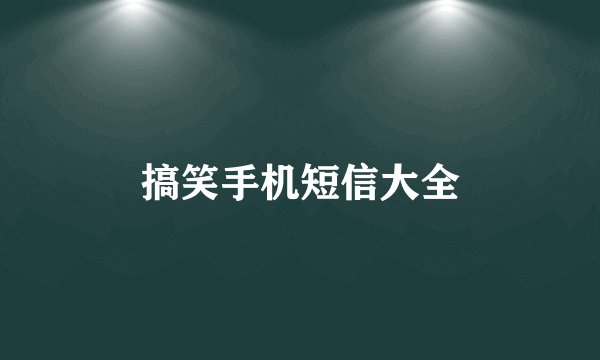 搞笑手机短信大全