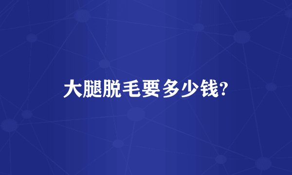 大腿脱毛要多少钱?