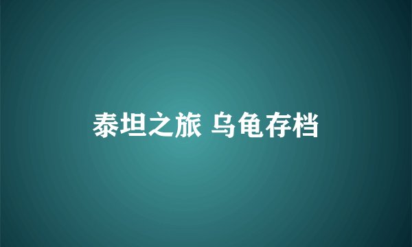 泰坦之旅 乌龟存档
