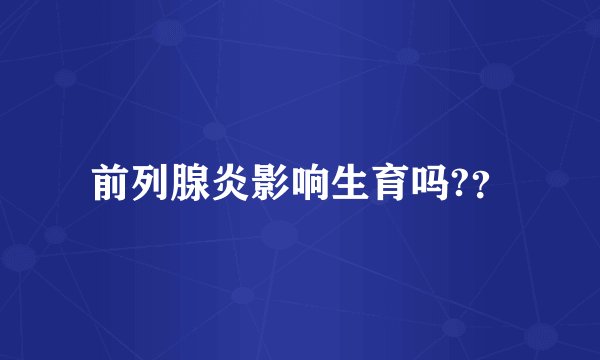 前列腺炎影响生育吗?？