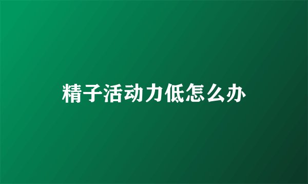 精子活动力低怎么办