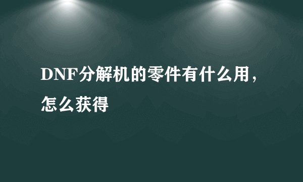 DNF分解机的零件有什么用，怎么获得