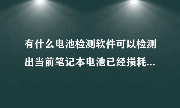 有什么电池检测软件可以检测出当前笔记本电池已经损耗了多少?