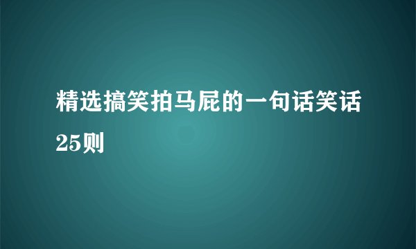精选搞笑拍马屁的一句话笑话25则