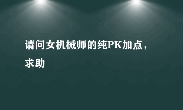 请问女机械师的纯PK加点，求助