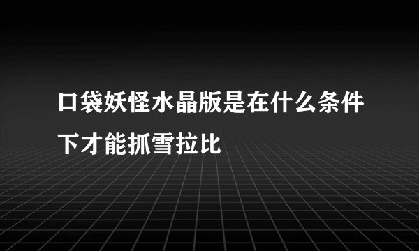 口袋妖怪水晶版是在什么条件下才能抓雪拉比