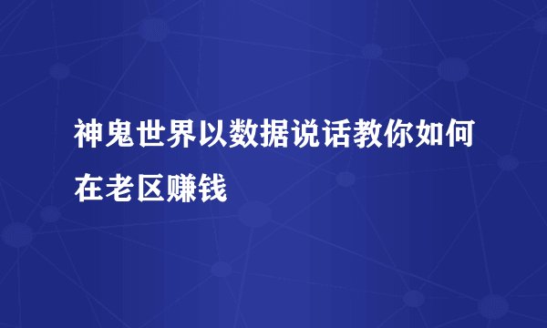 神鬼世界以数据说话教你如何在老区赚钱