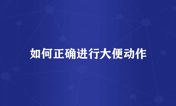如何正确进行大便动作