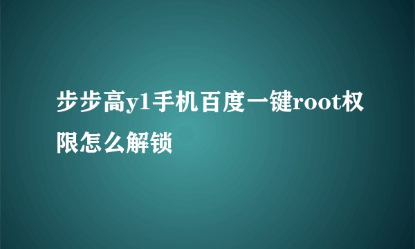 步步高y1手机百度一键root权限怎么解锁