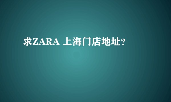 求ZARA 上海门店地址？