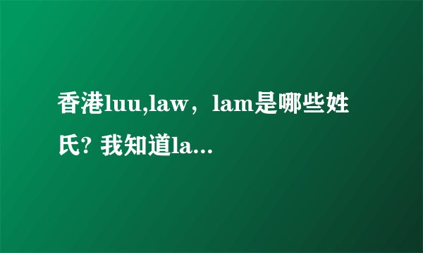 香港luu,law,lam是哪些姓氏? 我知道lau是刘但听说luu也是刘?