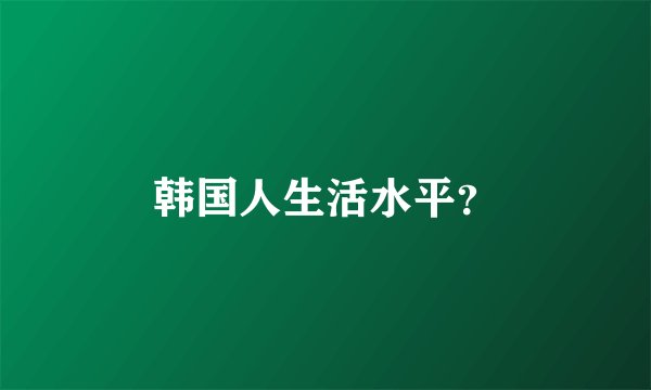 韩国人生活水平？