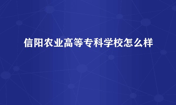 信阳农业高等专科学校怎么样