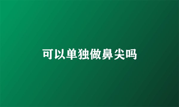 可以单独做鼻尖吗