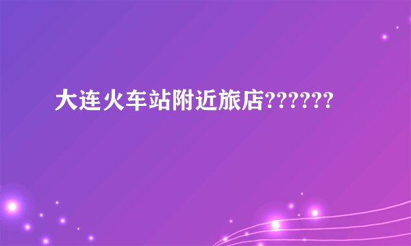 大连火车站附近旅店??????