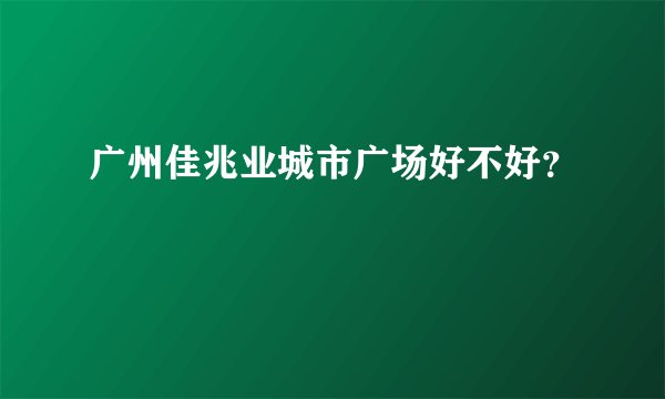 广州佳兆业城市广场好不好?