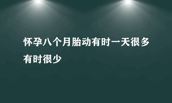 怀孕八个月胎动有时一天很多有时很少