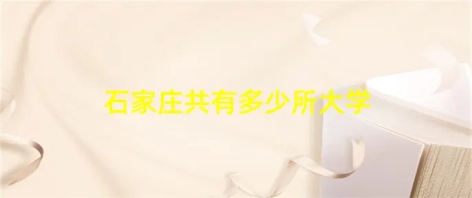 石家庄共有多少所大学