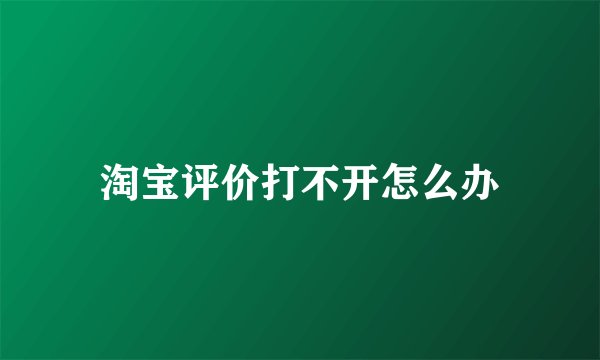 淘宝评价打不开怎么办