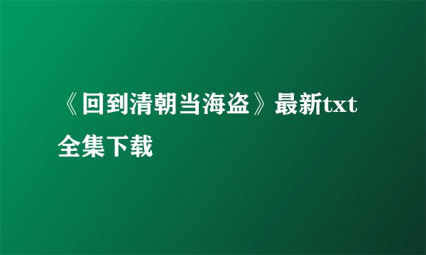 《回到清朝当海盗》最新txt全集下载