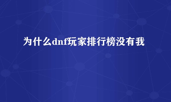 为什么dnf玩家排行榜没有我