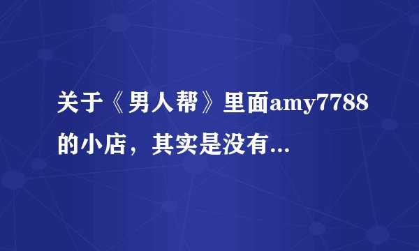 关于《男人帮》里面amy7788的小店，其实是没有的，有图有证据？