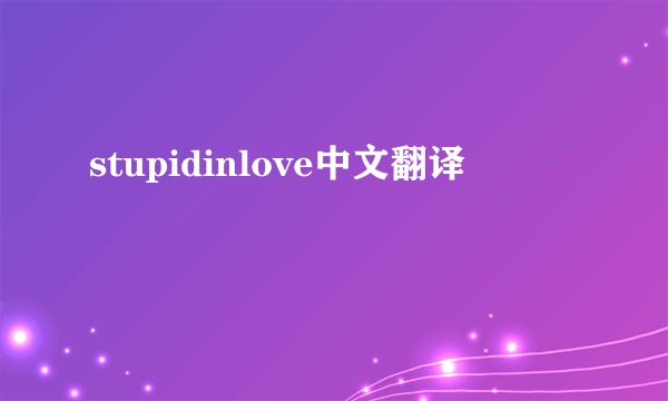 stupidinlove中文翻译
