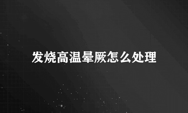 发烧高温晕厥怎么处理